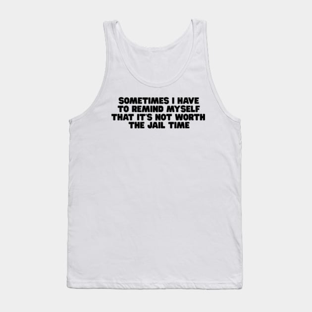 Sometimes I Have To Remind Myself That It's Not Worth The Jail Time Shirt - Funny Shirts For Women - UNISEX - Sarcastic Shirt - Humor Tank Top by Y2KERA